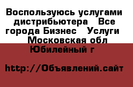 Воспользуюсь услугами дистрибьютера - Все города Бизнес » Услуги   . Московская обл.,Юбилейный г.